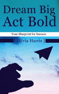 Cover Dream Big, Act Bold - Your Blueprint for Success