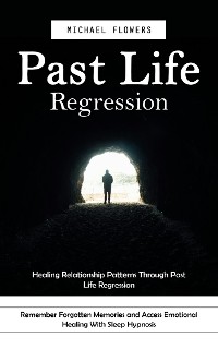 Cover Past Life Regression: Healing Relationship Patterns Through Past Life Regression (Remember Forgotten Memories and Access Emotional Healing With Sleep Hypnosis)