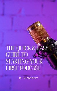 Cover The Quick & Easy Guide to Starting Your First Podcast