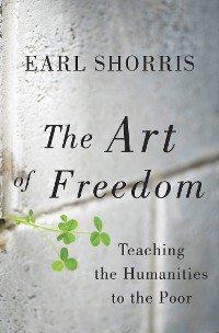 Cover The Art of Freedom: Teaching the Humanities to the Poor