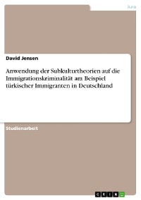 Cover Anwendung der Subkulturtheorien auf die Immigrationskriminalität am Beispiel türkischer Immigranten in Deutschland