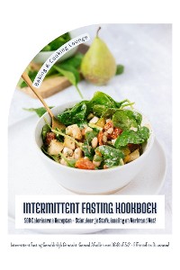 Cover Intermittent Fasting Kookboek: 500 Caloriearme Recepten - Stimuleer je Stofwisseling en Verbrand Vet! (Intermittent Fasting Gemakkelijk Gemaakt: Gezond Afvallen met 16:8 of 5:2 - Effectief!)