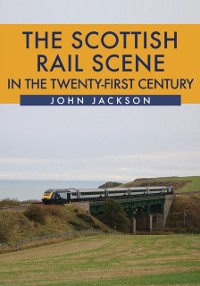 Cover The Scottish Rail Scene in the Twenty-First Century