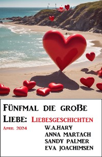 Cover Fünfmal die große Liebe: Liebesgeschichten April 2024
