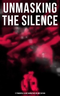 Cover Unmasking the Silence - 17 Powerful Slave Narratives in One Edition