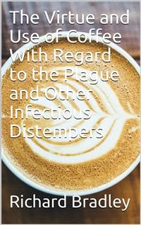 Cover The Virtue and Use of Coffee With Regard to the Plague And Other Infectious Distempers