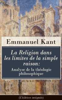 Cover La Religion dans les limites de la simple raison: Analyse de la théologie philosophique (L''édition intégrale)