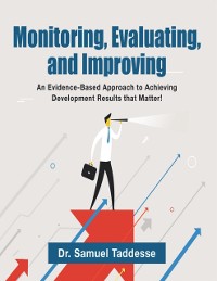 Cover Monitoring, Evaluating, and Improving: An Evidence-Based Approach to Achieving Development Results that Matter!
