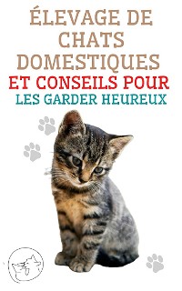 Cover Élevage de Chats Domestiques et Conseils Pour les Garder Heureux