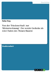 Cover Von der 'Friedens-Stadt' zur 'Kleinstwohnung' - Der soziale Gedanke als roter Faden des 'Neuen Bauens'