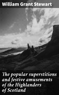 Cover The popular superstitions and festive amusements of the Highlanders of Scotland