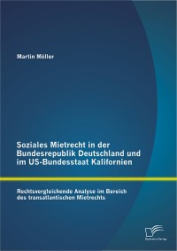 Cover Soziales Mietrecht in der Bundesrepublik Deutschland und im US-Bundesstaat Kalifornien: Rechtsvergleichende Analyse im Bereich des transatlantischen Mietrechts