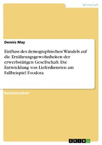 Cover Einfluss des demographischen Wandels auf die Ernährungsgewohnheiten der erwerbstätigen Gesellschaft. Die Entwicklung von Lieferdiensten am Fallbeispiel Foodora