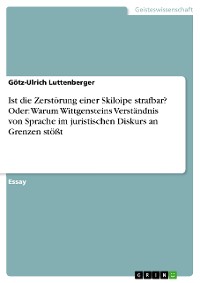 Cover Ist die Zerstörung einer Skiloipe strafbar? 
Oder: Warum Wittgensteins Verständnis von Sprache im juristischen Diskurs an Grenzen stößt