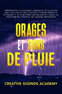 Cover Orages et Sons de Pluie : Expérimentez la Puissance Apaisante de la Nature avec une Collection Complète d'Enregistrements d'Orages et de Pluie pour une Relaxation Ultime, la Réduction du Stress et un Sommeil Réparateur