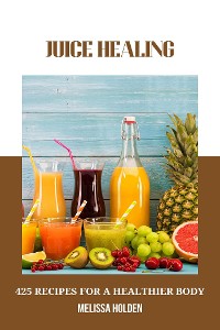 Cover Juice Healing: 425 Recipes for a Healthier Body