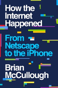 Cover How the Internet Happened: From Netscape to the iPhone