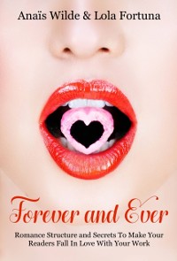 Cover Forever And Ever: Romance Structure and Secrets To Make Your Readers Fall in Love With Your Work