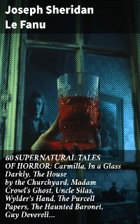 Cover 60 SUPERNATURAL TALES OF HORROR: Carmilla, In a Glass Darkly, The House by the Churchyard, Madam Crowl's Ghost, Uncle Silas, Wylder's Hand, The Purcell Papers, The Haunted Baronet, Guy Deverell…