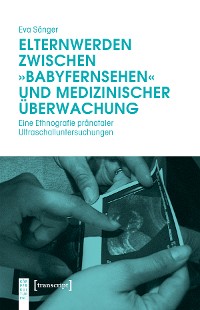 Cover Elternwerden zwischen »Babyfernsehen« und medizinischer Überwachung