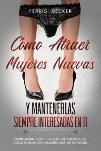 Cover Cómo Atraer Mujeres Nuevas y Mantenerlas Siempre Interesadas en ti