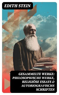 Cover Gesammelte Werke: Philosophische Werke, Religiöse Essays & Autobiografische Schriften