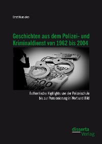 Cover Geschichten aus dem Polizei- und Kriminaldienst von 1962 bis 2004: Authentische Highlights von der Polizeischule bis zur Pensionierung in Wort und Bild