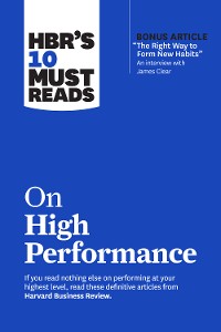 Cover HBR’s 10 Must Reads on High Performance (with bonus article "The Right Way to Form New Habits” An interview with James Clear)