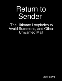Cover Return to Sender  -  The Ultimate Loopholes to Avoid Summons, and Other Unwanted Mail
