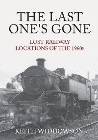 Cover The Last One''s Gone: Lost Railway Locations of the 1960s