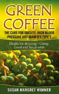 Cover Green Coffee - The Cure for Obesity, High Blood Pressure and Diabetes Type 2