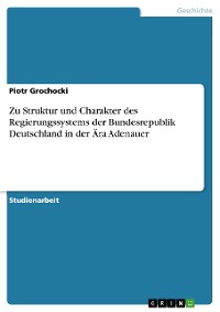 Cover Zu Struktur und Charakter des Regierungssystems der Bundesrepublik Deutschland in der Ära Adenauer