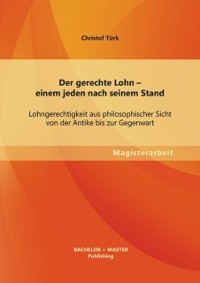 Cover Der gerechte Lohn - einem jeden nach seinem Stand: Lohngerechtigkeit aus philosophischer Sicht von der Antike bis zur Gegenwart