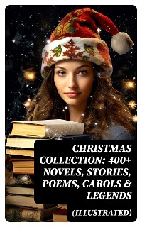 Cover Christmas Collection: 400+ Novels, Stories, Poems, Carols & Legends (Illustrated)