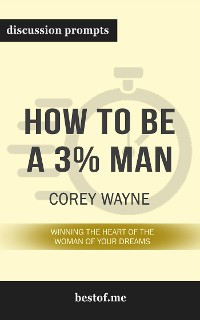 Cover Summary: “How to Be a 3% Man, Winning the Heart of the Woman of Your Dreams" by Corey Wayne - Discussion Prompts