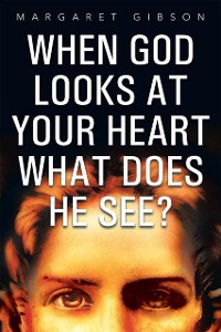 Cover When God Looks at Your Heart What Does He See?