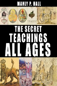Cover The Secret Teachings of All Ages: An Encyclopedic Outline of Masonic, Hermetic, Qabbalistic and Rosicrucian Symbolical Philosophy