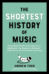 Cover The Shortest History of Music: From Bone Flutes to Synthesizers, Hildegard of Bingen to Beyoncé - 5,000 Years of Instrument and Song (The Shortest History Series)