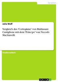 Cover Vergleich des 'Cortegiano' von Baldassare Castiglione mit dem 'Principe' von Niccolò Machiavelli