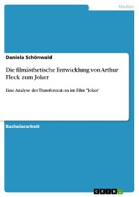 Cover Die filmästhetische Entwicklung von Arthur Fleck zum Joker