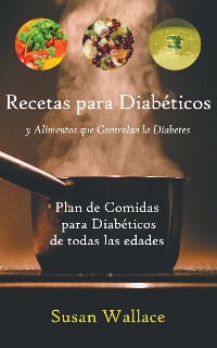 Cover Recetas para Diabéticos y Alimentos que Controlan la Diabetes: Plan de Comidas para Diabéticos de todas las edades que deseen una Dieta Saludable