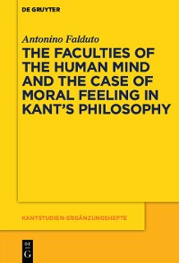 Cover The Faculties of the Human Mind and the Case of Moral Feeling in Kant’s Philosophy