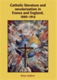 Cover Catholic Literature and Secularisation in France and England, 1880 1914