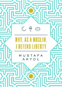 Cover Why, as a Muslim, I Defend Liberty