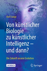 Cover Von künstlicher Biologie zu künstlicher Intelligenz - und dann?