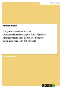 Cover Die prozessorientierten Organisationskonzepte Total Quality Management und Business Process Reegineering. Ein Überblick