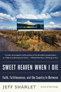 Cover Sweet Heaven When I Die: Faith, Faithlessness, and the Country In Between