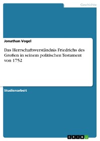 Cover Das Herrschaftsverständnis Friedrichs des Großen in seinem politischen Testament von 1752