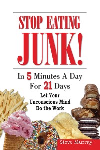 Cover Stop Eating Junk Food in 5 Minutes a Day for 21 Days Let Your Sub-Mind Do The Work