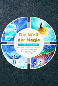 Cover Die Welt der Magie - 4 in 1 Sammelband: Weiße Magie | Medialität, Channeling & Trance | Divination & Wahrsagen | Energetisches Heilen